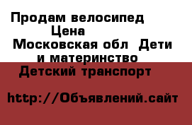 Продам велосипед 3-6 › Цена ­ 1 500 - Московская обл. Дети и материнство » Детский транспорт   